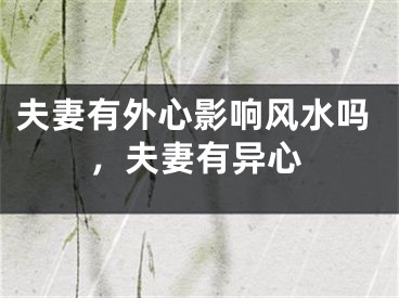 夫妻有外心影响风水吗,夫妻有异心