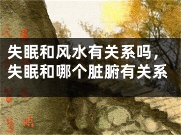 失眠和风水有关系吗，失眠和哪个脏腑有关系