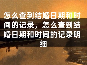 怎么查到结婚日期和时间的记录，怎么查到结婚日期和时间的记录明细