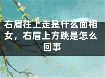 右眉往上走是什么面相女，右眉上方跳是怎么回事