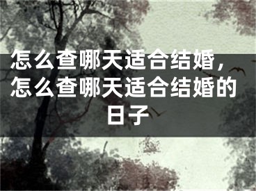 怎么查哪天适合结婚，怎么查哪天适合结婚的日子