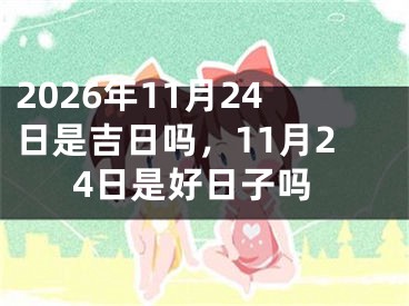 2026年11月24日是吉日吗，11月24日是好日子吗