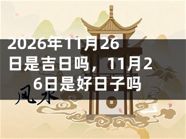 2026年11月26日是吉日吗，11月26日是好日子吗