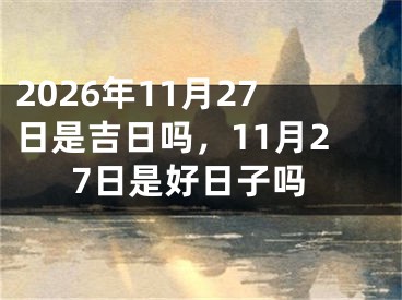 2026年11月27日是吉日吗，11月27日是好日子吗