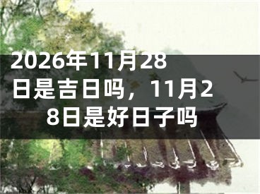 2026年11月28日是吉日吗，11月28日是好日子吗