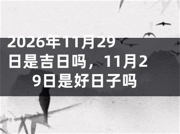 2026年11月29日是吉日吗，11月29日是好日子吗