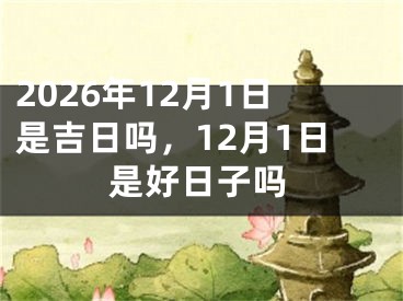 2026年12月1日是吉日吗，12月1日是好日子吗