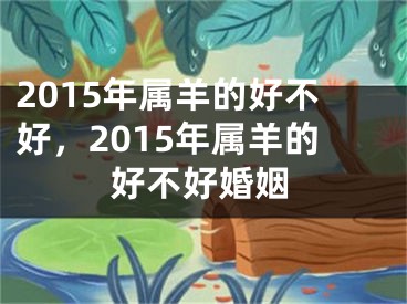 2015年属羊的好不好，2015年属羊的好不好婚姻