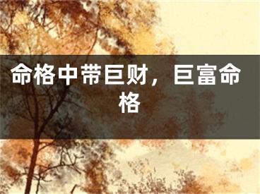命格中带巨财，巨富命格