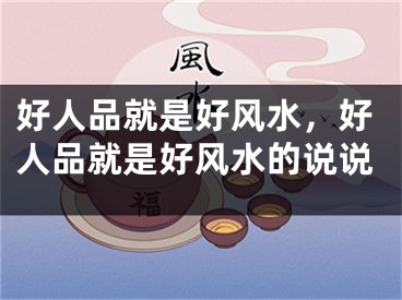 好人品就是好风水，好人品就是好风水的说说