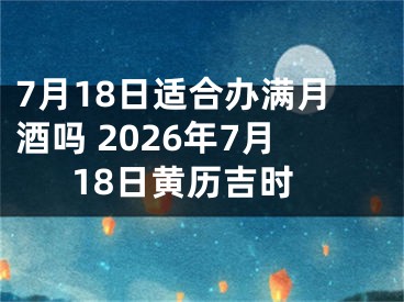 7月18日适合办满月酒吗 2026年7月18日黄历吉时