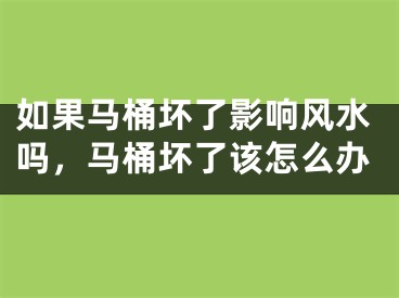 如果马桶坏了影响风水吗,马桶坏了该怎么办
