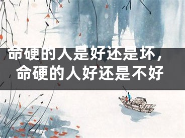 命硬的人是好还是坏,命硬的人好还是不好