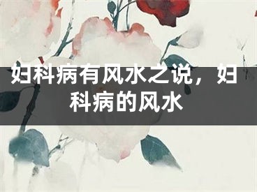 妇科病有风水之说，妇科病的风水