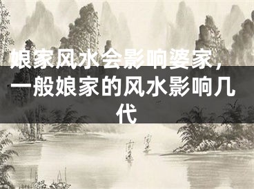 娘家风水会影响婆家,一般娘家的风水影响几代
