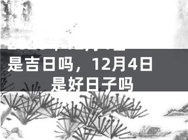 2026年12月4日是吉日吗，12月4日是好日子吗