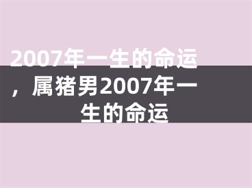 2007年一生的命运，属猪男2007年一生的命运