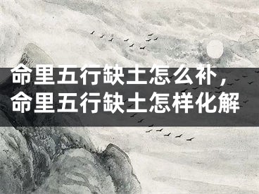命里五行缺土怎么补,命里五行缺土怎样化解