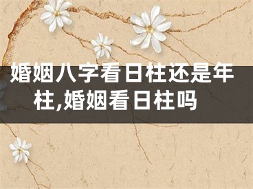 婚姻八字看日柱还是年柱,婚姻看日柱吗