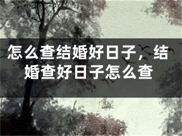 怎么查结婚好日子，结婚查好日子怎么查