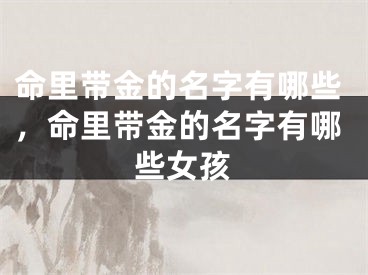 命里带金的名字有哪些，命里带金的名字有哪些女孩
