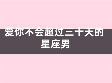 爱你不会超过三十天的星座男