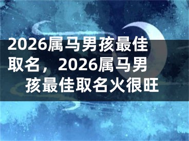 2026属马男孩最佳取名，2026属马男孩最佳取名火很旺