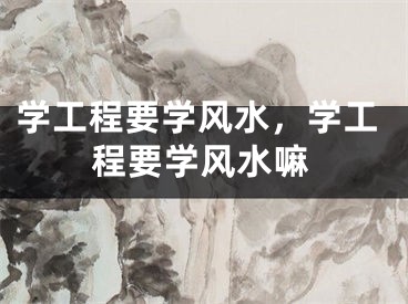 学工程要学风水，学工程要学风水嘛