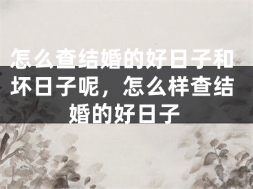 怎么查结婚的好日子和坏日子呢，怎么样查结婚的好日子