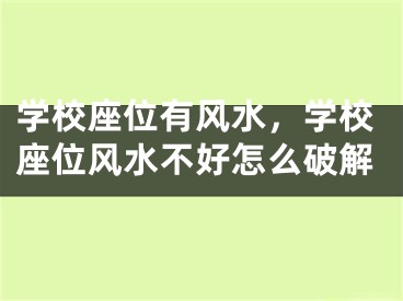 学校座位有风水，学校座位风水不好怎么破解
