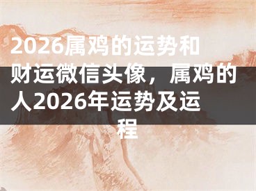 2026属鸡的运势和财运微信头像，属鸡的人2026年运势及运程