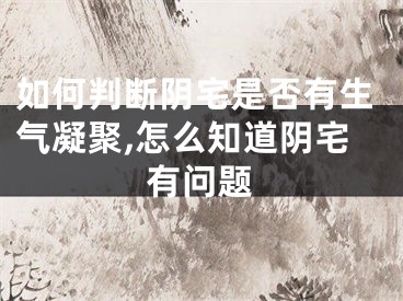 如何判断阴宅是否有生气凝聚,怎么知道阴宅有问题