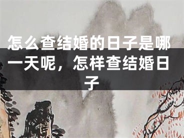 怎么查结婚的日子是哪一天呢，怎样查结婚日子