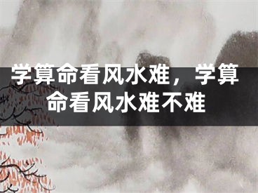 学算命看风水难，学算命看风水难不难