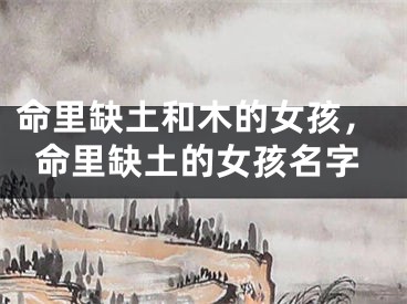 命里缺土和木的女孩,命里缺土的女孩名字