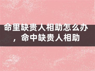 命里缺贵人相助怎么办，命中缺贵人相助