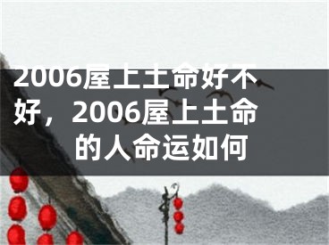 2006屋上土命好不好，2006屋上土命的人命运如何