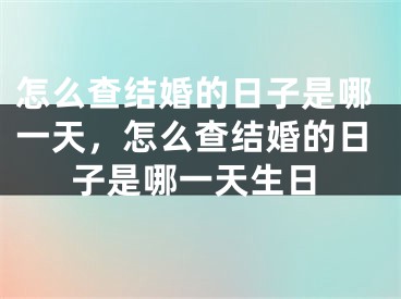 怎么查结婚的日子是哪一天，怎么查结婚的日子是哪一天生日