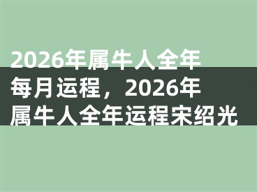 2026年属牛人全年每月运程，2026年属牛人全年运程宋绍光