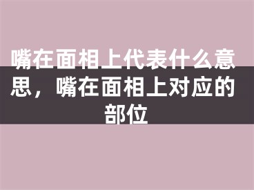 嘴在面相上代表什么意思,嘴在面相上对应的部位