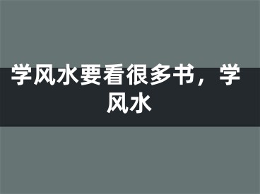 学风水要看很多书，学风水