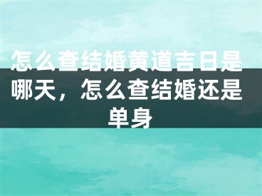 怎么查结婚黄道吉日是哪天，怎么查结婚还是单身