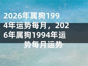2026年属狗1994年运势每月,2026年属狗1994年运势每月运势