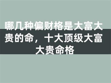 哪几种偏财格是大富大贵的命,十大顶级大富大贵命格