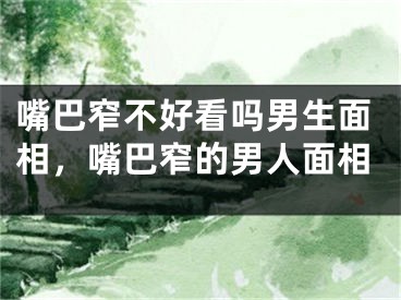 嘴巴窄不好看吗男生面相，嘴巴窄的男人面相