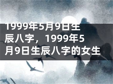 1999年5月9日生辰八字,1999年5月9日生辰八字的女生