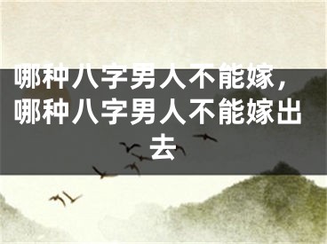 哪种八字男人不能嫁，哪种八字男人不能嫁出去