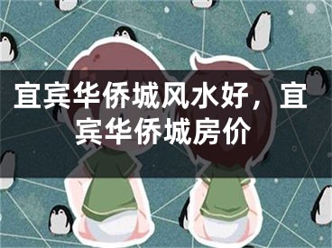 宜宾华侨城风水好，宜宾华侨城房价