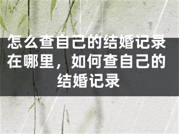怎么查自己的结婚记录在哪里，如何查自己的结婚记录