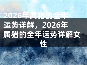 2026年属猪的全年运势详解,2026年属猪的全年运势详解女性